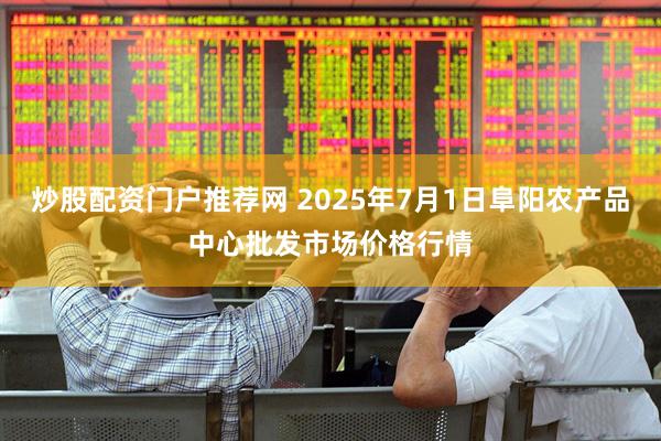炒股配资门户推荐网 2025年7月1日阜阳农产品中心批发市场价格行情