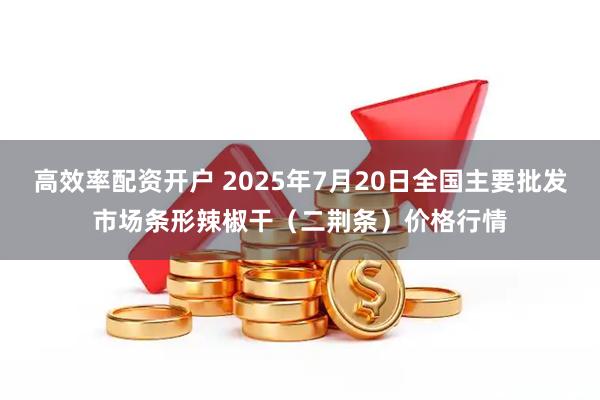 高效率配资开户 2025年7月20日全国主要批发市场条形辣椒干（二荆条）价格行情
