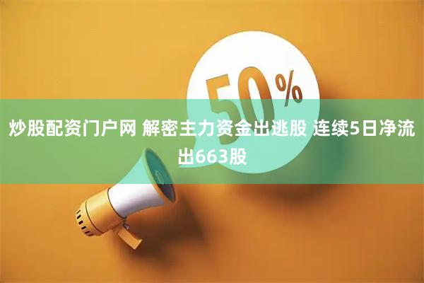 炒股配资门户网 解密主力资金出逃股 连续5日净流出663股