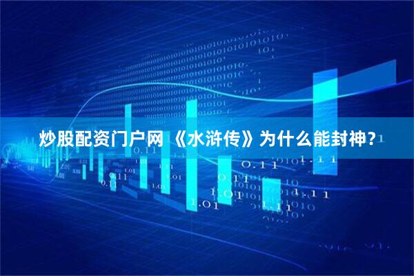 炒股配资门户网 《水浒传》为什么能封神？